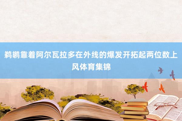 鹈鹕靠着阿尔瓦拉多在外线的爆发开拓起两位数上风体育集锦