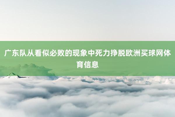 广东队从看似必败的现象中死力挣脱欧洲买球网体育信息