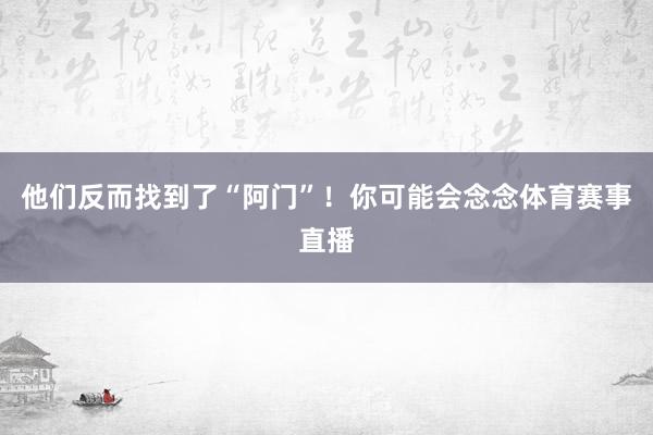 他们反而找到了“阿门”！你可能会念念体育赛事直播