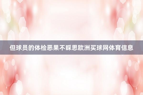 但球员的体检恶果不睬思欧洲买球网体育信息