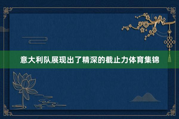 意大利队展现出了精深的截止力体育集锦