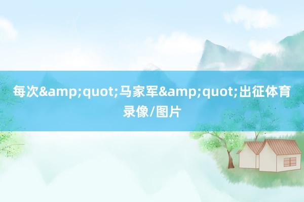 每次&quot;马家军&quot;出征体育录像/图片