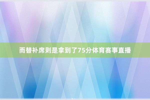 而替补席则是拿到了75分体育赛事直播