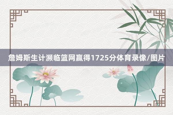 詹姆斯生计濒临篮网赢得1725分体育录像/图片