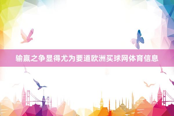 输赢之争显得尤为要道欧洲买球网体育信息