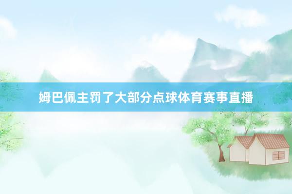 姆巴佩主罚了大部分点球体育赛事直播