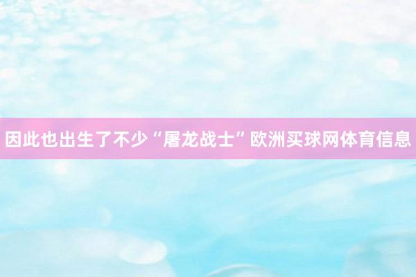 因此也出生了不少“屠龙战士”欧洲买球网体育信息
