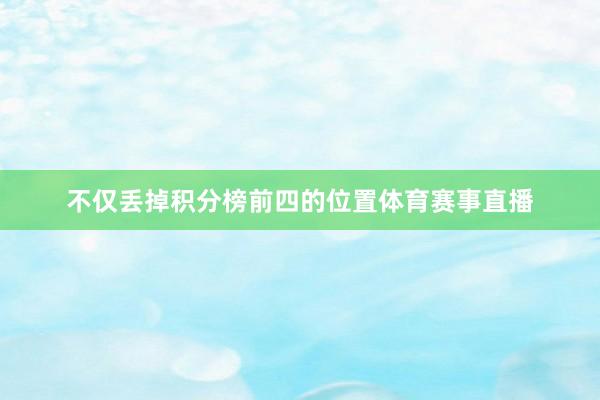 不仅丢掉积分榜前四的位置体育赛事直播