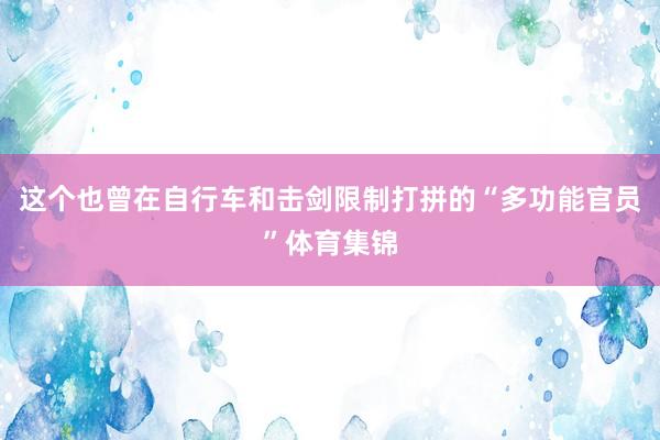 这个也曾在自行车和击剑限制打拼的“多功能官员”体育集锦