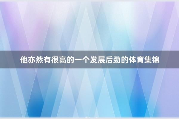 他亦然有很高的一个发展后劲的体育集锦