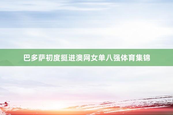 巴多萨初度挺进澳网女单八强体育集锦
