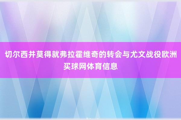 切尔西并莫得就弗拉霍维奇的转会与尤文战役欧洲买球网体育信息