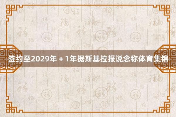 签约至2029年＋1年据斯基拉报说念称体育集锦