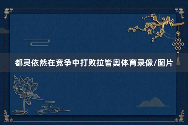 都灵依然在竞争中打败拉皆奥体育录像/图片