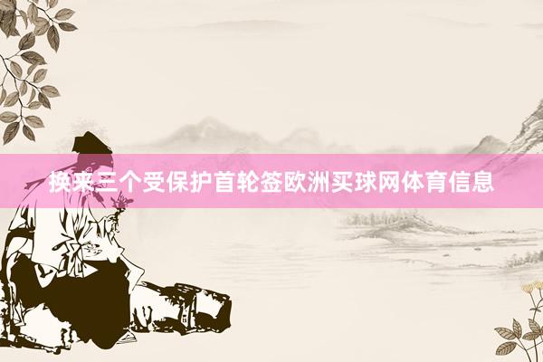换来三个受保护首轮签欧洲买球网体育信息