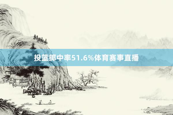 投篮掷中率51.6%体育赛事直播