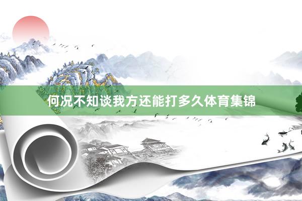 何况不知谈我方还能打多久体育集锦