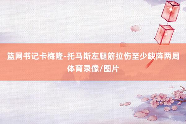 篮网书记卡梅隆-托马斯左腿筋拉伤至少缺阵两周体育录像/图片