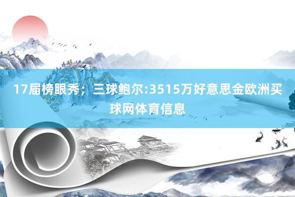 17届榜眼秀；三球鲍尔:3515万好意思金欧洲买球网体育信息