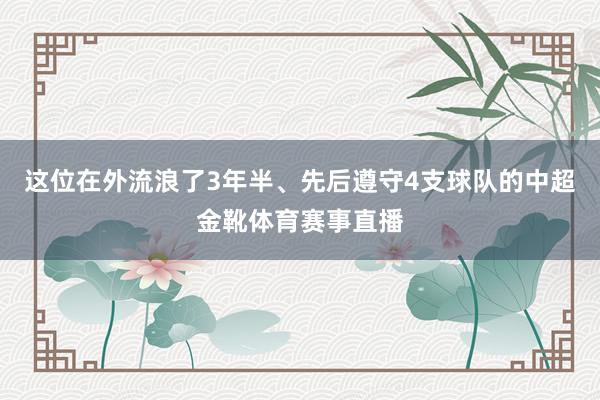 这位在外流浪了3年半、先后遵守4支球队的中超金靴体育赛事直播