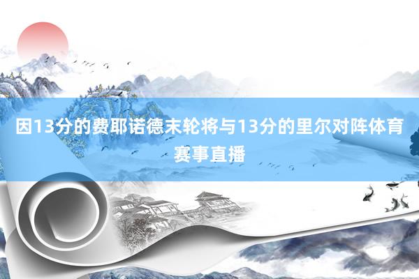 因13分的费耶诺德末轮将与13分的里尔对阵体育赛事直播