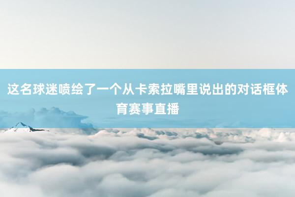 这名球迷喷绘了一个从卡索拉嘴里说出的对话框体育赛事直播