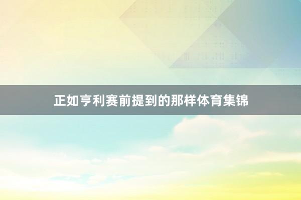 正如亨利赛前提到的那样体育集锦