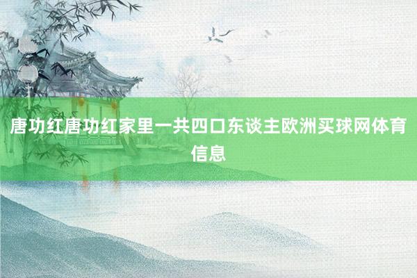 唐功红唐功红家里一共四口东谈主欧洲买球网体育信息