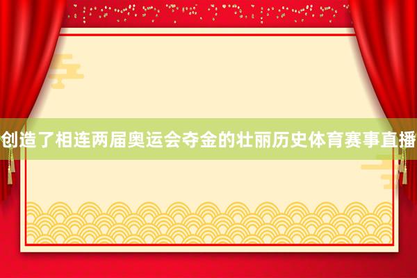 创造了相连两届奥运会夺金的壮丽历史体育赛事直播