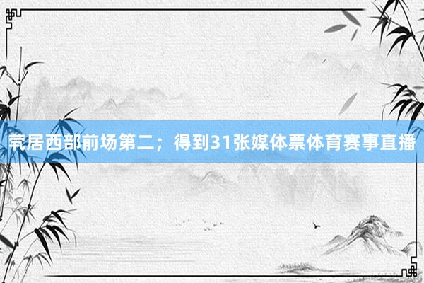 茕居西部前场第二；得到31张媒体票体育赛事直播
