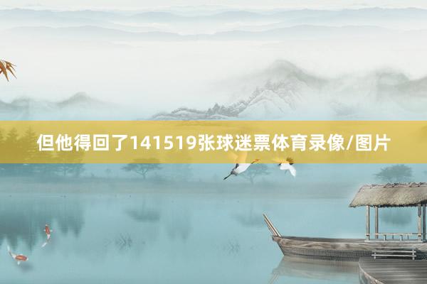 但他得回了141519张球迷票体育录像/图片