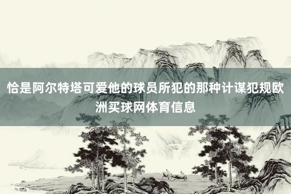 恰是阿尔特塔可爱他的球员所犯的那种计谋犯规欧洲买球网体育信息
