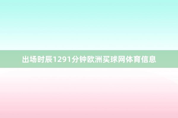 出场时辰1291分钟欧洲买球网体育信息