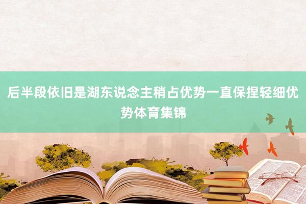 后半段依旧是湖东说念主稍占优势一直保捏轻细优势体育集锦