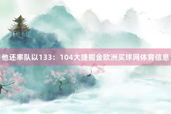 他还率队以133：104大捷掘金欧洲买球网体育信息