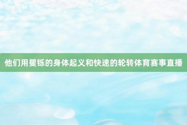他们用矍铄的身体起义和快速的轮转体育赛事直播