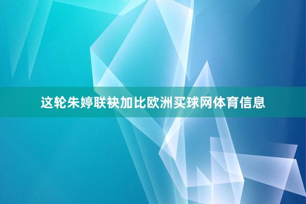 这轮朱婷联袂加比欧洲买球网体育信息