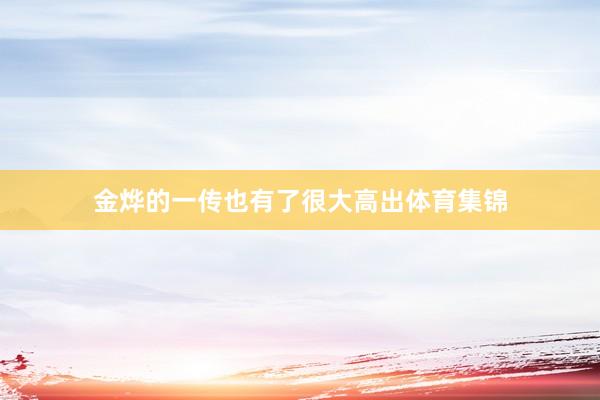 金烨的一传也有了很大高出体育集锦
