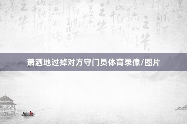 萧洒地过掉对方守门员体育录像/图片