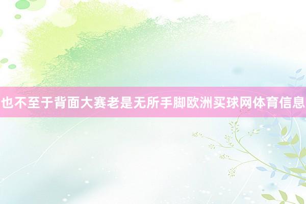 也不至于背面大赛老是无所手脚欧洲买球网体育信息
