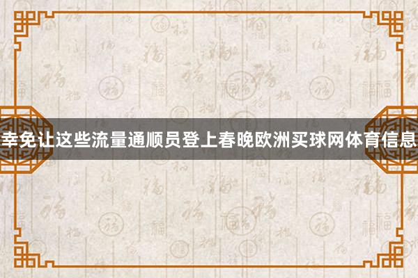 幸免让这些流量通顺员登上春晚欧洲买球网体育信息