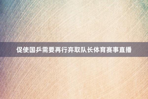 促使国乒需要再行弃取队长体育赛事直播