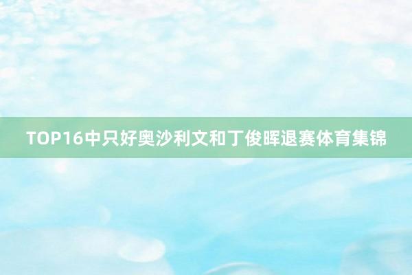 TOP16中只好奥沙利文和丁俊晖退赛体育集锦