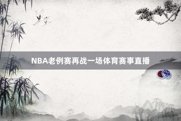 NBA老例赛再战一场体育赛事直播