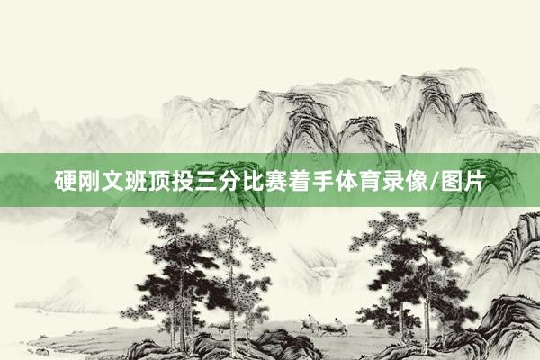 硬刚文班顶投三分比赛着手体育录像/图片