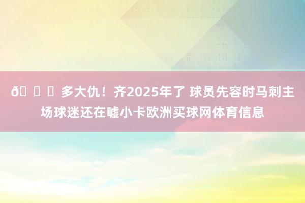 😖多大仇！齐2025年了 球员先容时马刺主场球迷还在嘘小卡欧洲买球网体育信息