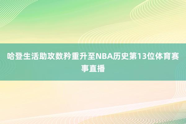哈登生活助攻数矜重升至NBA历史第13位体育赛事直播