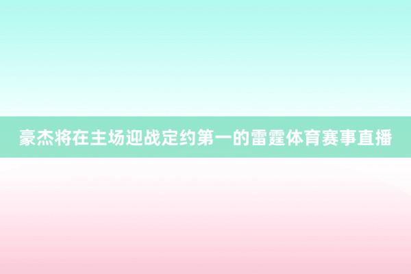 豪杰将在主场迎战定约第一的雷霆体育赛事直播