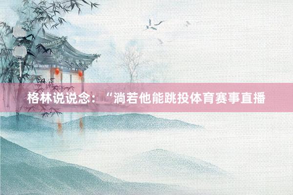格林说说念：“淌若他能跳投体育赛事直播