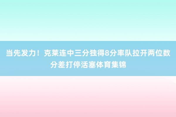 当先发力！克莱连中三分独得8分率队拉开两位数分差打停活塞体育集锦